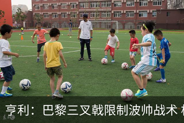 亨利：巴黎三叉戟限制波帅战术 根本不敢动他们