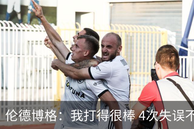 伦德博格：我打得很棒 4次失误不太好 记者：别担心失误 没人在意