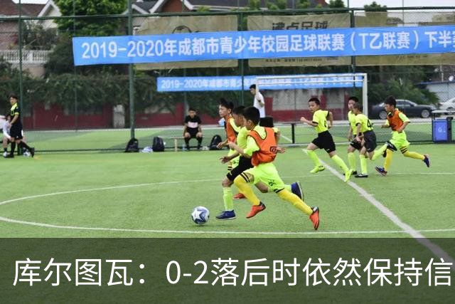 库尔图瓦：0-2落后时依然保持信心，以这种方式取胜带来额外动力