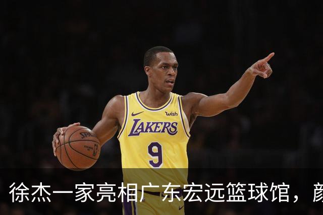 徐杰一家亮相广东宏远篮球馆，颜值高得吓人，姐姐美得像明星