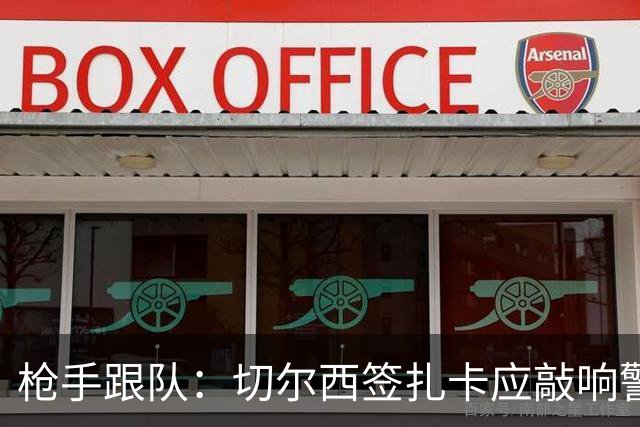 枪手跟队：切尔西签扎卡应敲响警钟，这是他们引援策略改变的信号