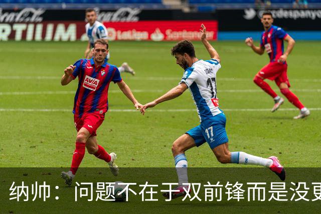 纳帅：问题不在于双前锋而是没更好调动对方防线 传中都很有威胁